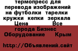 термопресс для перевода изображений на футболки, тарелки, кружки, кепки, зеркала › Цена ­ 30 000 - Все города Бизнес » Оборудование   . Крым